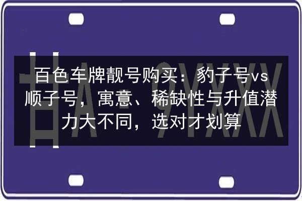 百色车牌靓号购买:豹子号vs顺子号,寓意、稀缺性与升值潜力大不同,选对才划算 第3张 百色车牌靓号购买:豹子号vs顺子号,寓意、稀缺性与升值潜力大不同,选对才划算 第3张