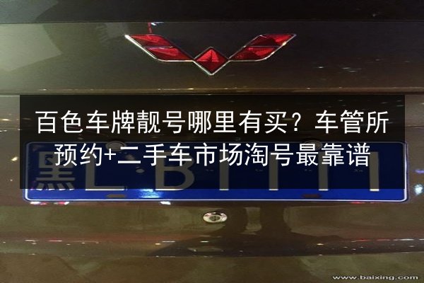 百色车牌靓号哪里有买?车管所预约+二手车市场淘号最靠谱 第2张 百色车牌靓号哪里有买?车管所预约+二手车市场淘号最靠谱 第2张