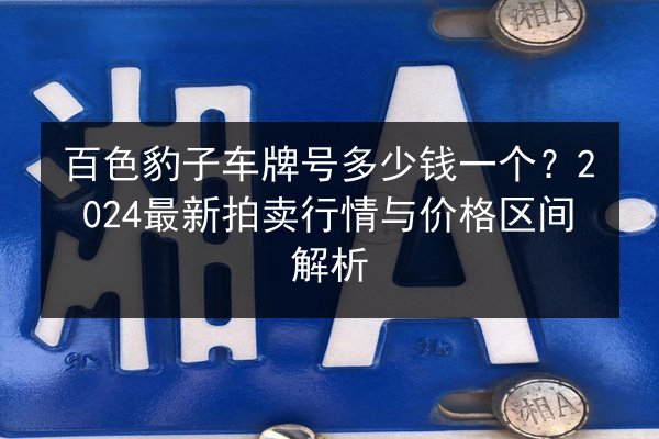 百色豹子车牌号多少钱一个？2024最新拍卖行情与价格区间解析 第2张