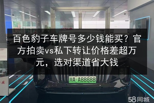 百色豹子车牌号多少钱能买?官方拍卖vs私下转让价格差超万元,选对渠道省大钱 第3张 百色豹子车牌号多少钱能买?官方拍卖vs私下转让价格差超万元,选对渠道省大钱 第3张