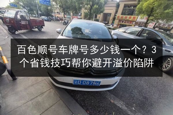 百色顺号车牌号多少钱一个？3个省钱技巧帮你避开溢价陷阱 第2张