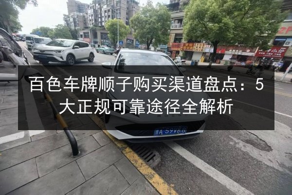 百色车牌顺子购买渠道盘点：5大正规可靠途径全解析 第2张