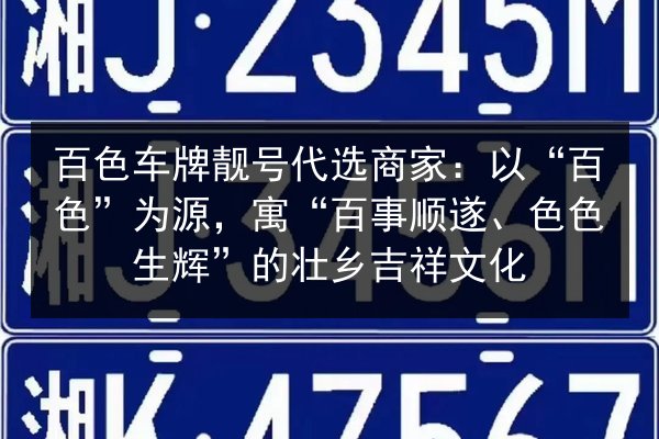 百色车牌靓号代选商家:以“百色”为源,寓“百事顺遂、色色生辉”的壮乡吉祥文化 第2张 百色车牌靓号代选商家:以“百色”为源,寓“百事顺遂、色色生辉”的壮乡吉祥文化 第2张