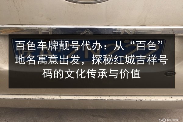 百色车牌靓号代办:从“百色”地名寓意出发,探秘红城吉祥号码的文化传承与价值 第2张 百色车牌靓号代办:从“百色”地名寓意出发,探秘红城吉祥号码的文化传承与价值 第2张