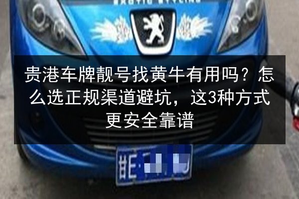 贵港车牌靓号找黄牛有用吗?怎么选正规渠道避坑,这3种方式更安全靠谱 第2张 贵港车牌靓号找黄牛有用吗?怎么选正规渠道避坑,这3种方式更安全靠谱 第2张