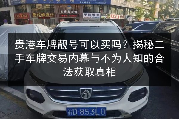 贵港车牌靓号可以买吗?揭秘二手车牌交易内幕与不为人知的合法获取真相 第2张 贵港车牌靓号可以买吗?揭秘二手车牌交易内幕与不为人知的合法获取真相 第2张