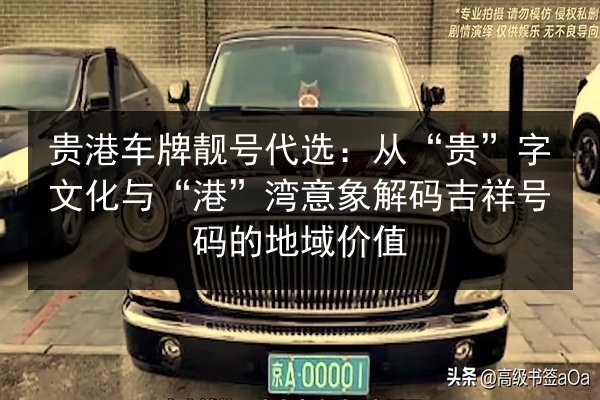 贵港车牌靓号代选:从“贵”字文化与“港”湾意象解码吉祥号码的地域价值 第3张 贵港车牌靓号代选:从“贵”字文化与“港”湾意象解码吉祥号码的地域价值 第3张