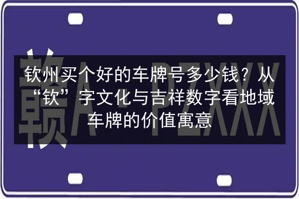 钦州买个好的车牌号多少钱?从“钦”字文化与吉祥数字看地域车牌的价值寓意 第3张 钦州买个好的车牌号多少钱?从“钦”字文化与吉祥数字看地域车牌的价值寓意 第3张