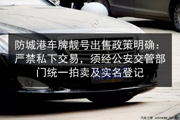 防城港车牌靓号出售政策明确：严禁私下交易，须经公安交管部门统一拍卖及实名登记 第3张