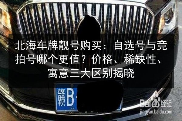 北海车牌靓号购买：自选号与竞拍号哪个更值？价格、稀缺性、寓意三大区别揭晓 第2张