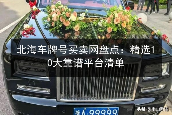 北海车牌号买卖网盘点：精选10大靠谱平台清单 第3张