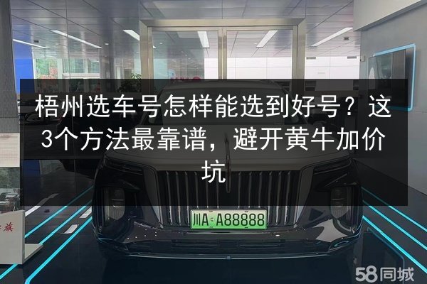 梧州选车号怎样能选到好号?这3个方法最靠谱,避开黄牛加价坑 第2张 梧州选车号怎样能选到好号?这3个方法最靠谱,避开黄牛加价坑 第2张
