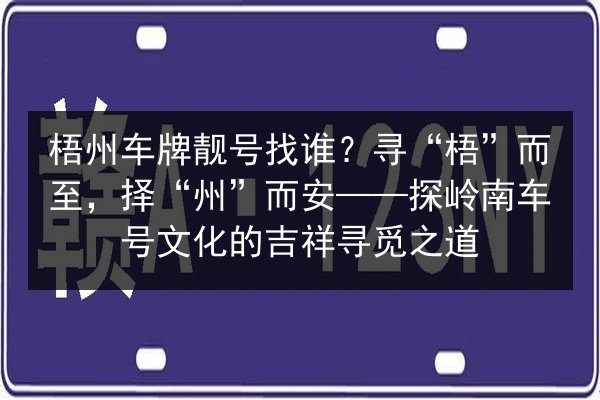 梧州车牌靓号找谁?寻“梧”而至,择“州”而安——探岭南车号文化的吉祥寻觅之道 第2张 梧州车牌靓号找谁?寻“梧”而至,择“州”而安——探岭南车号文化的吉祥寻觅之道 第2张