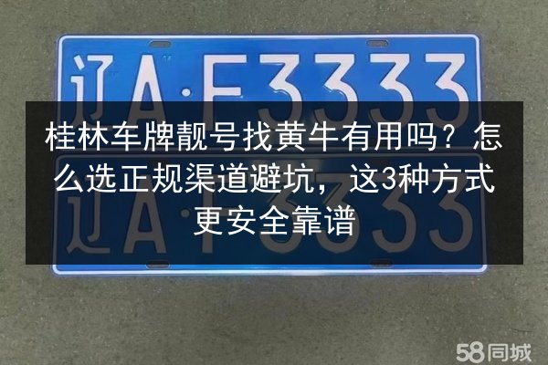 桂林车牌靓号找黄牛有用吗？怎么选正规渠道避坑，这3种方式更安全靠谱 第3张