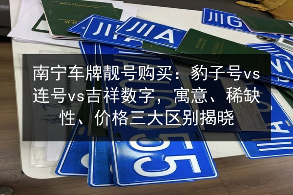 南宁车牌靓号购买:豹子号vs连号vs吉祥数字,寓意、稀缺性、价格三大区别揭晓 第2张 南宁车牌靓号购买:豹子号vs连号vs吉祥数字,寓意、稀缺性、价格三大区别揭晓 第2张