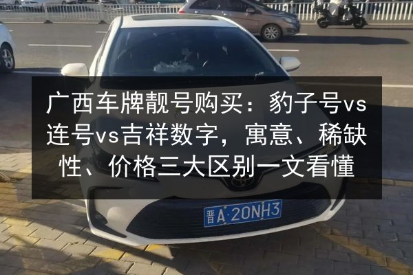 广西车牌靓号购买:豹子号vs连号vs吉祥数字,寓意、稀缺性、价格三大区别一文看懂 第1张 广西车牌靓号购买:豹子号vs连号vs吉祥数字,寓意、稀缺性、价格三大区别一文看懂 第1张