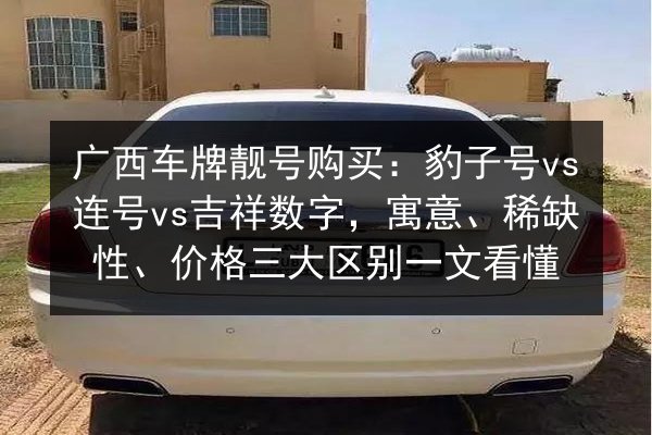 广西车牌靓号购买:豹子号vs连号vs吉祥数字,寓意、稀缺性、价格三大区别一文看懂 第3张 广西车牌靓号购买:豹子号vs连号vs吉祥数字,寓意、稀缺性、价格三大区别一文看懂 第3张