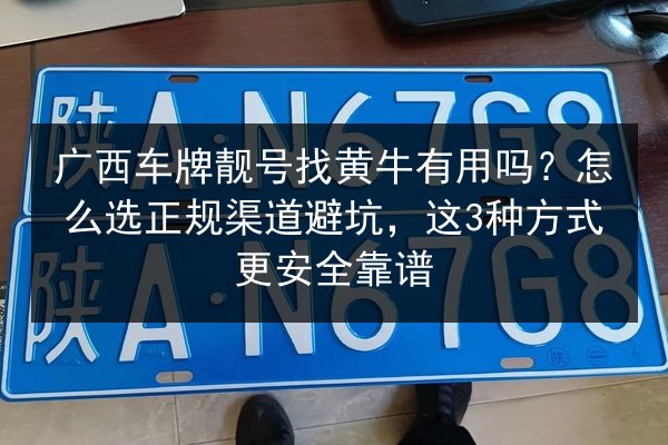 广西车牌靓号找黄牛有用吗？怎么选正规渠道避坑，这3种方式更安全靠谱 第1张