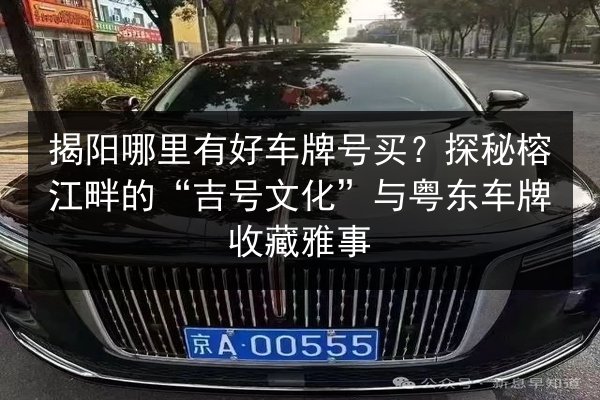 揭阳哪里有好车牌号买？探秘榕江畔的“吉号文化”与粤东车牌收藏雅事 第3张