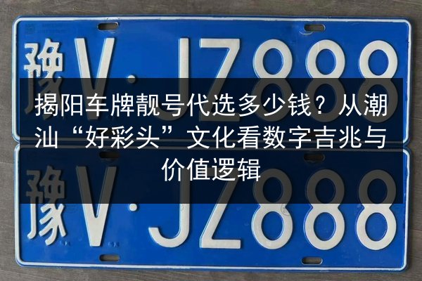 揭阳车牌靓号代选多少钱？从潮汕“好彩头”文化看数字吉兆与价值逻辑 第2张