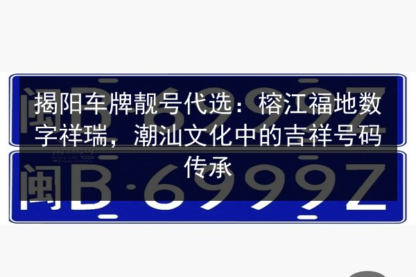揭阳车牌靓号代选:榕江福地数字祥瑞,潮汕文化中的吉祥号码传承 第3张 揭阳车牌靓号代选:榕江福地数字祥瑞,潮汕文化中的吉祥号码传承 第3张