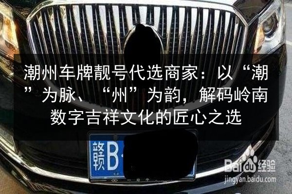 潮州车牌靓号代选商家:以“潮”为脉、“州”为韵,解码岭南数字吉祥文化的匠心之选 第2张 潮州车牌靓号代选商家:以“潮”为脉、“州”为韵,解码岭南数字吉祥文化的匠心之选 第2张