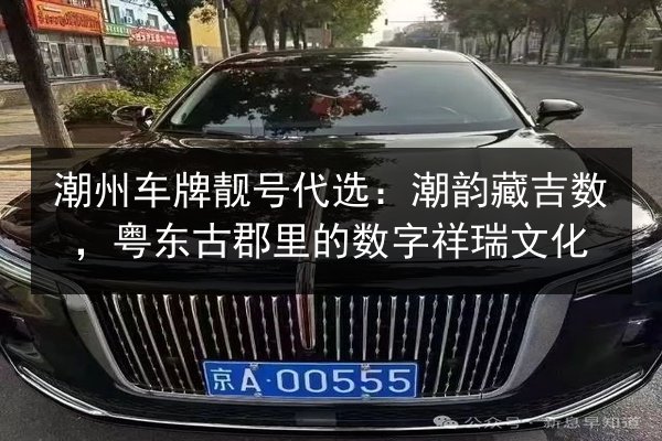 潮州车牌靓号代选：潮韵藏吉数，粤东古郡里的数字祥瑞文化