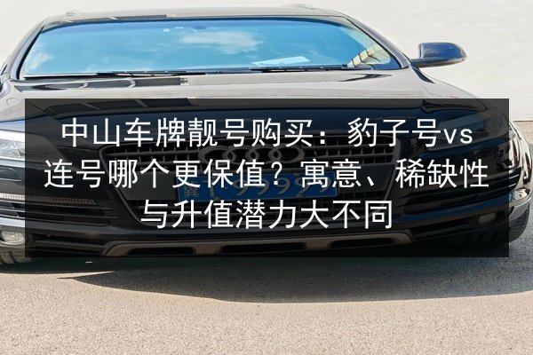 中山车牌靓号购买：豹子号vs连号哪个更保值？寓意、稀缺性与升值潜力大不同 第3张