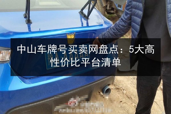 中山车牌号买卖网盘点：5大高性价比平台清单 第2张