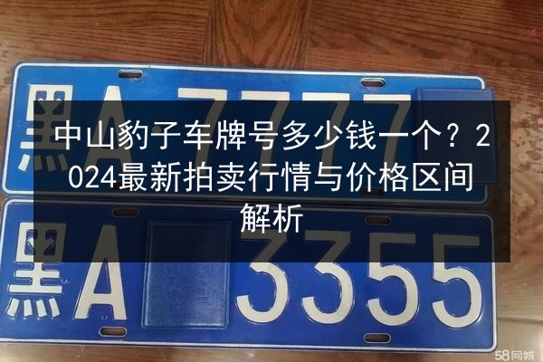 中山豹子车牌号多少钱一个？2024最新拍卖行情与价格区间解析 第2张