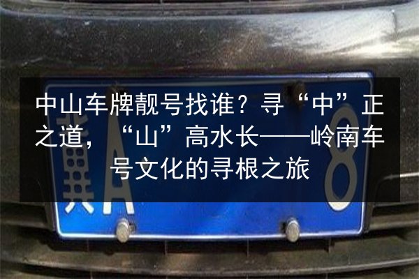中山车牌靓号找谁？寻“中”正之道，“山”高水长——岭南车号文化的寻根之旅 第3张