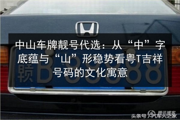 中山车牌靓号代选:从“中”字底蕴与“山”形稳势看粤T吉祥号码的文化寓意 第2张 中山车牌靓号代选:从“中”字底蕴与“山”形稳势看粤T吉祥号码的文化寓意 第2张