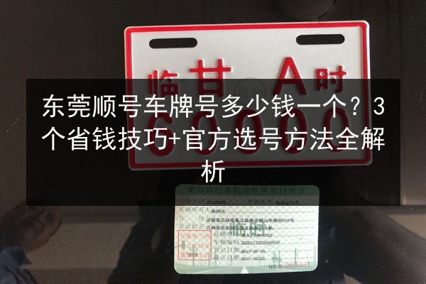 东莞顺号车牌号多少钱一个？3个省钱技巧+官方选号方法全解析 第2张