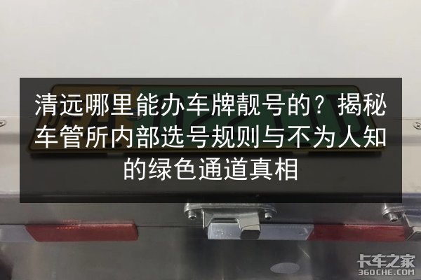 清远哪里能办车牌靓号的?揭秘车管所内部选号规则与不为人知的绿色通道真相 第2张 清远哪里能办车牌靓号的?揭秘车管所内部选号规则与不为人知的绿色通道真相 第2张