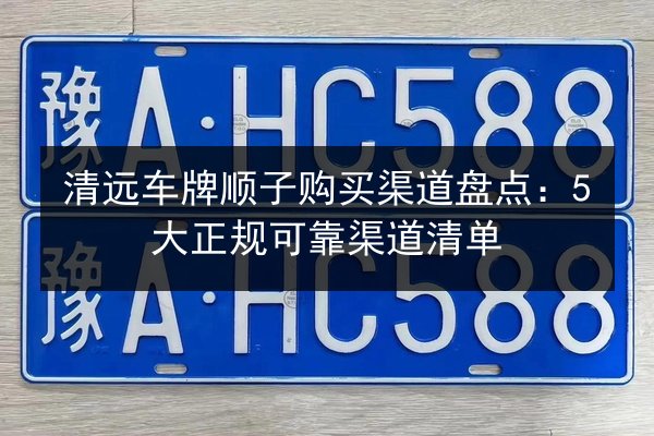 清远车牌顺子购买渠道盘点：5大正规可靠渠道清单 第3张