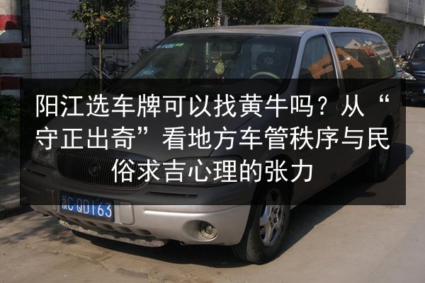 阳江选车牌可以找黄牛吗?从“守正出奇”看地方车管秩序与民俗求吉心理的张力 第3张 阳江选车牌可以找黄牛吗?从“守正出奇”看地方车管秩序与民俗求吉心理的张力 第3张