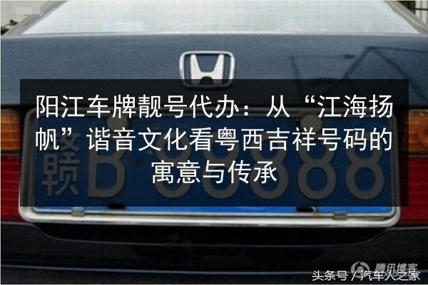 阳江车牌靓号代办：从“江海扬帆”谐音文化看粤西吉祥号码的寓意与传承 第2张