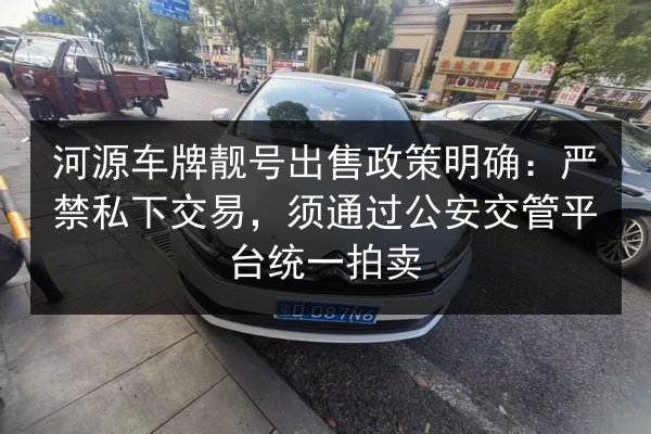 河源车牌靓号出售政策明确：严禁私下交易，须通过公安交管平台统一拍卖 第2张