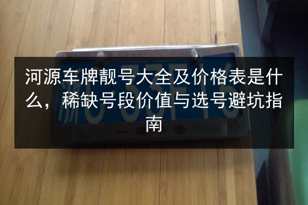 河源车牌靓号大全及价格表是什么，稀缺号段价值与选号避坑指南 第3张