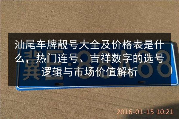 汕尾车牌靓号大全及价格表是什么,热门连号、吉祥数字的选号逻辑与市场价值解析 第3张 汕尾车牌靓号大全及价格表是什么,热门连号、吉祥数字的选号逻辑与市场价值解析 第3张