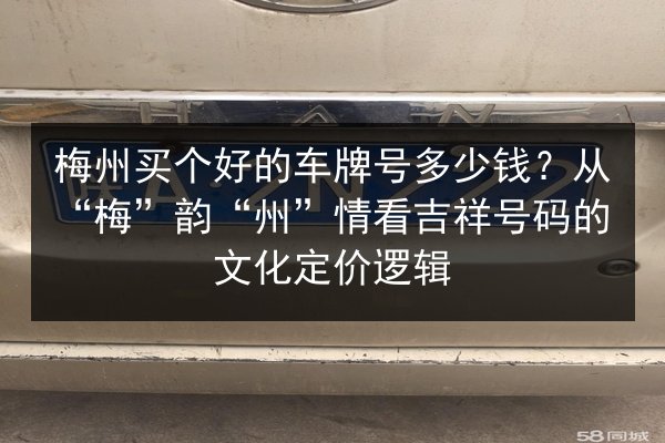 梅州买个好的车牌号多少钱?从“梅”韵“州”情看吉祥号码的文化定价逻辑 第2张 梅州买个好的车牌号多少钱?从“梅”韵“州”情看吉祥号码的文化定价逻辑 第2张