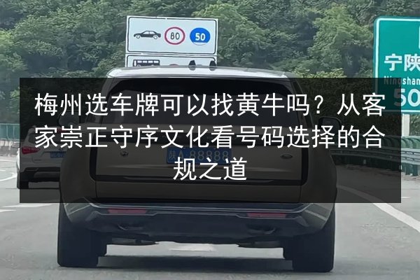 梅州选车牌可以找黄牛吗?从客家崇正守序文化看号码选择的合规之道 第3张 梅州选车牌可以找黄牛吗?从客家崇正守序文化看号码选择的合规之道 第3张