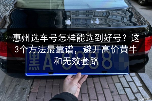 惠州选车号怎样能选到好号?这3个方法最靠谱,避开高价黄牛和无效套路 第3张 惠州选车号怎样能选到好号?这3个方法最靠谱,避开高价黄牛和无效套路 第3张