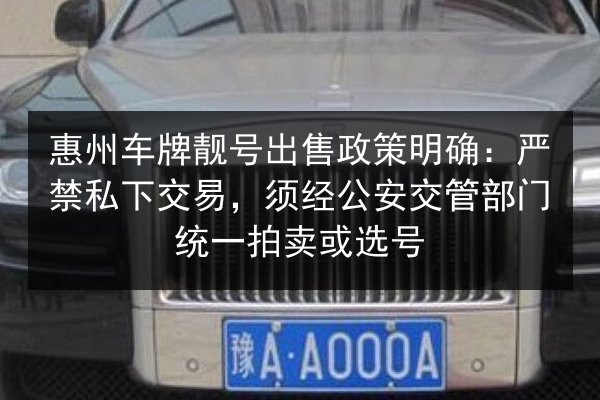 惠州车牌靓号出售政策明确:严禁私下交易,须经公安交管部门统一拍卖或选号 第1张 惠州车牌靓号出售政策明确:严禁私下交易,须经公安交管部门统一拍卖或选号 第1张