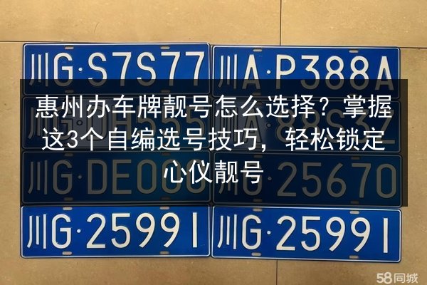 惠州办车牌靓号怎么选择？掌握这3个自编选号技巧，轻松锁定心仪靓号