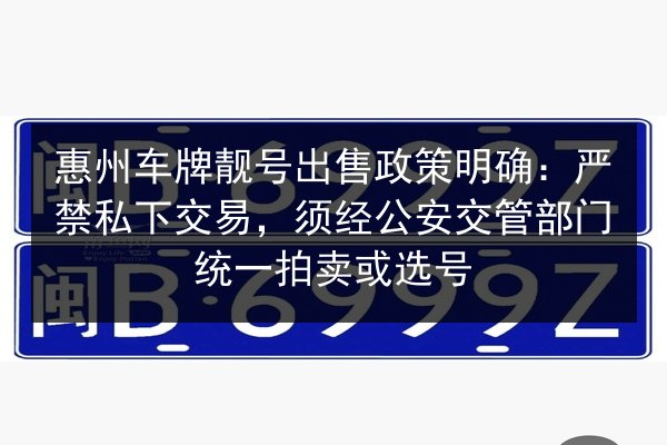 惠州车牌靓号出售政策明确:严禁私下交易,须经公安交管部门统一拍卖或选号 第2张 惠州车牌靓号出售政策明确:严禁私下交易,须经公安交管部门统一拍卖或选号 第2张