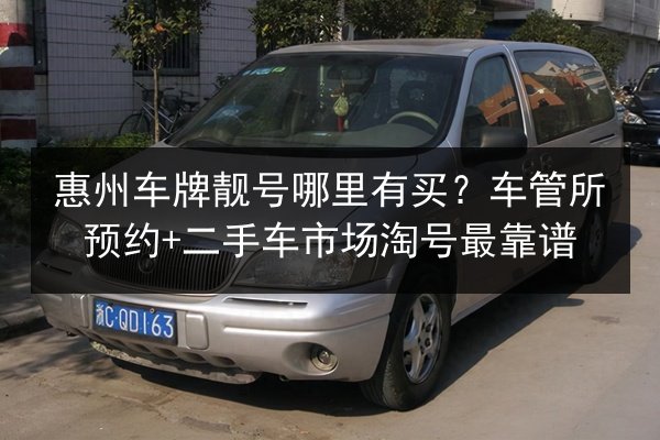 惠州车牌靓号哪里有买?车管所预约+二手车市场淘号最靠谱 第1张 惠州车牌靓号哪里有买?车管所预约+二手车市场淘号最靠谱 第1张
