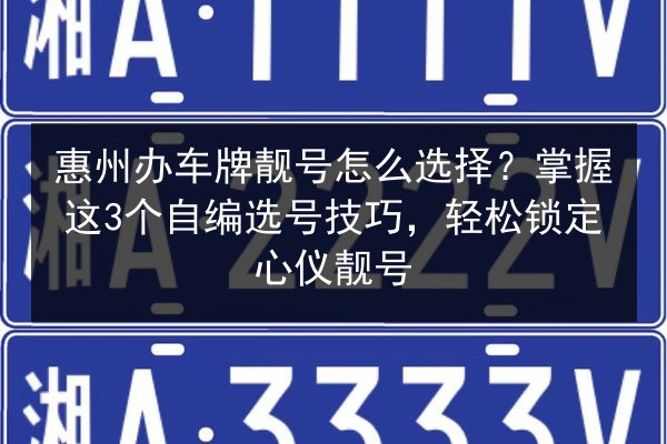 惠州办车牌靓号怎么选择?掌握这3个自编选号技巧,轻松锁定心仪靓号 第2张 惠州办车牌靓号怎么选择?掌握这3个自编选号技巧,轻松锁定心仪靓号 第2张