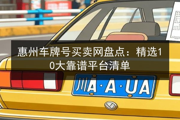 惠州车牌号买卖网盘点:精选10大靠谱平台清单 第2张 惠州车牌号买卖网盘点:精选10大靠谱平台清单 第2张