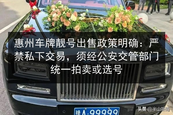 惠州车牌靓号出售政策明确:严禁私下交易,须经公安交管部门统一拍卖或选号 第3张 惠州车牌靓号出售政策明确:严禁私下交易,须经公安交管部门统一拍卖或选号 第3张